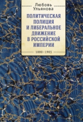 Политическая полиция и либеральное движение в Российской империи: власть игры, игра властью. 1880-19