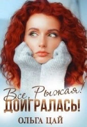 Всё, Рыжая! Доигралась! (СИ)