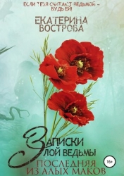 Записки злой ведьмы. Последняя из Алых Маков (СИ)